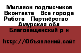 Миллион подписчиков Вконтакте - Все города Работа » Партнёрство   . Амурская обл.,Благовещенский р-н